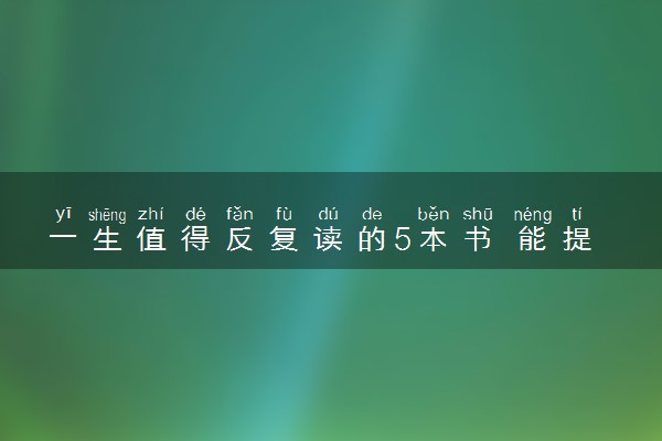 一生值得反复读的5本书 能提高内涵修养