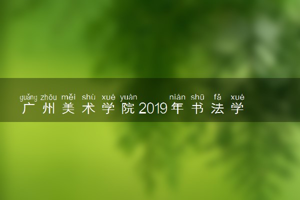 广州美术学院2019年书法学专业考试大纲