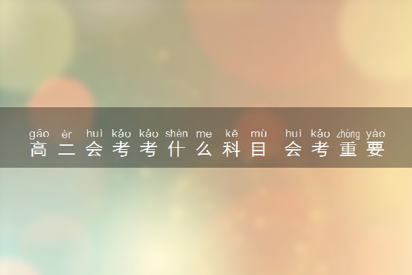 高二会考考什么科目 会考重要吗