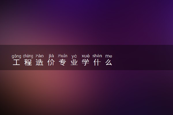 工程造价专业学什么