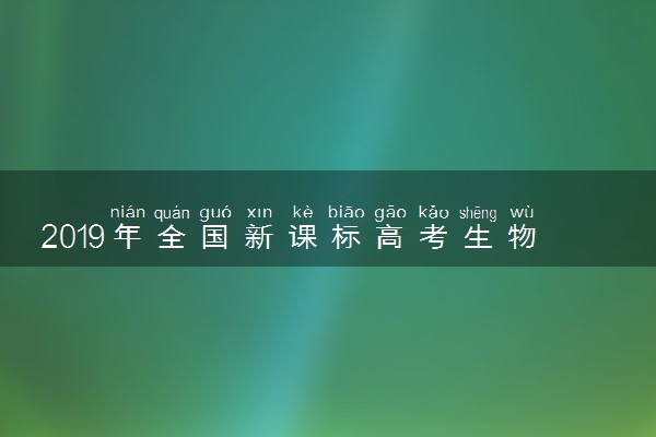 2019年全国新课标高考生物考试大纲解读