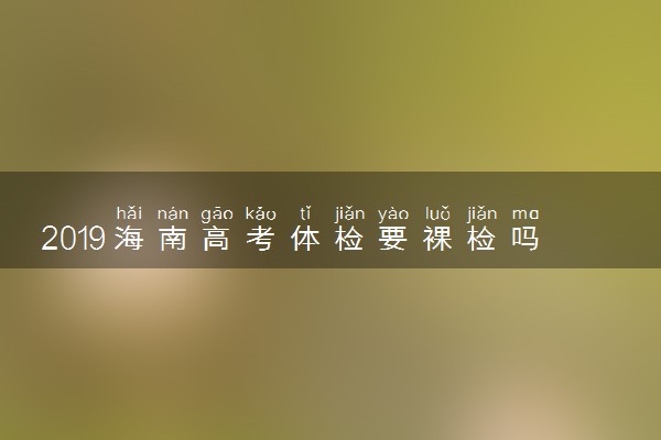 2019海南高考体检要裸检吗