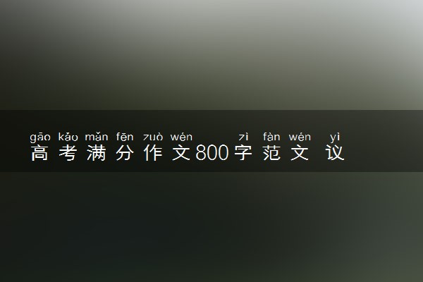 高考满分作文800字范文 议论文高考优秀作文精选