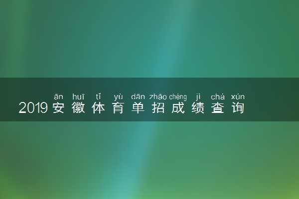 2019安徽体育单招成绩查询时间 体育类专业高考查分时间