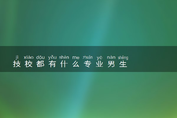 技校都有什么专业男生