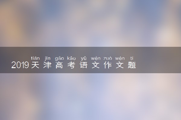 ​2019天津高考语文作文题目：未来的中国
