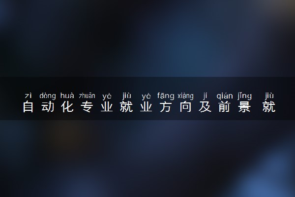 自动化专业就业方向及前景 就业年薪一般多少