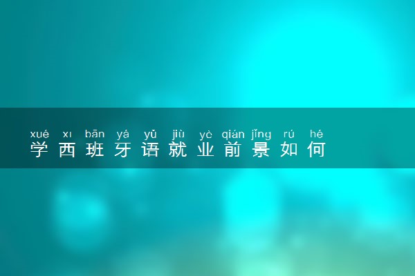 学西班牙语就业前景如何