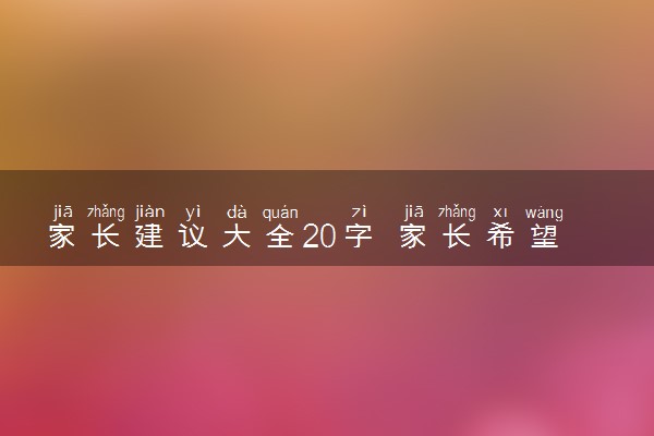 家长建议大全20字 家长希望与建议怎么写