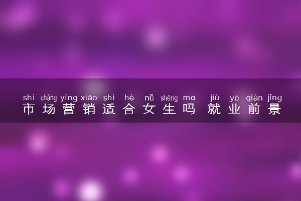 市场营销适合女生吗 就业前景如何