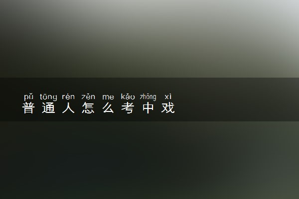 普通人怎么考中戏