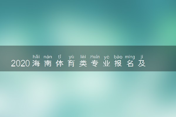 2020海南体育类专业报名及考试时间