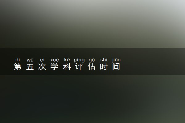 第五次学科评估时间