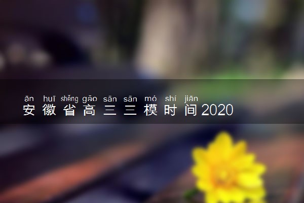安徽省高三三模时间2020