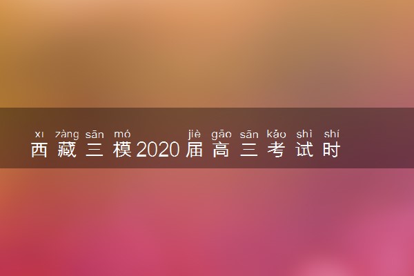西藏三模2020届高三考试时间