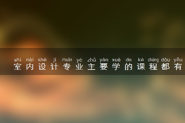 室内设计专业主要学的课程都有什么