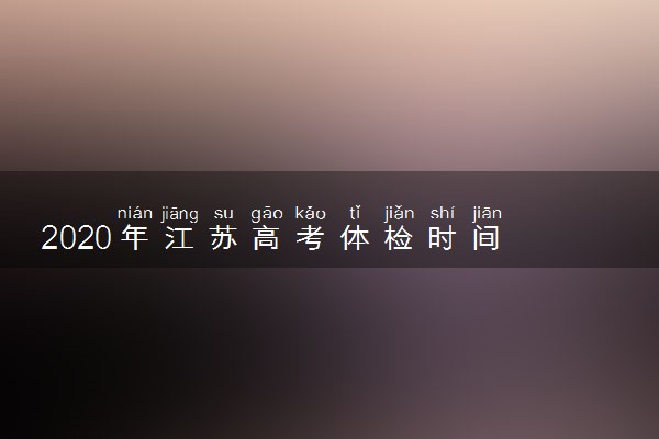 2020年江苏高考体检时间