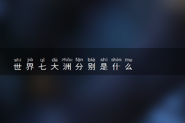 世界七大洲分别是什么