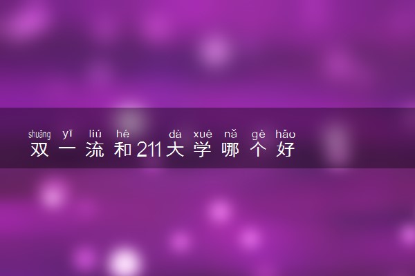 双一流和211大学哪个好