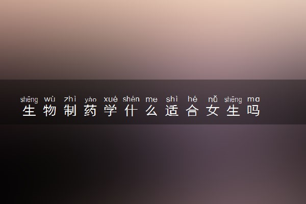 生物制药学什么适合女生吗