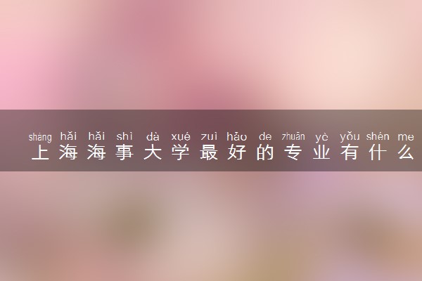 上海海事大学最好的专业有什么