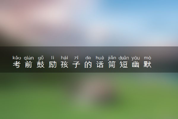 考前鼓励孩子的话简短幽默