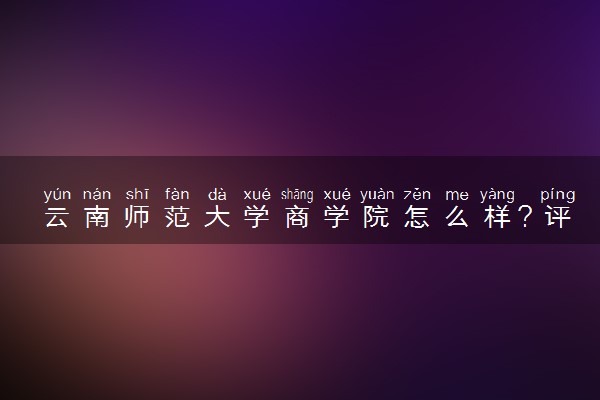 云南师范大学商学院怎么样？评价好不好