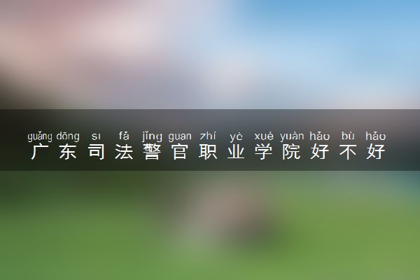 广东司法警官职业学院好不好 排名是多少