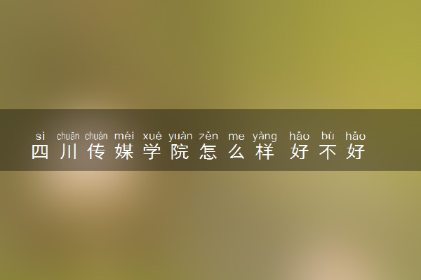 四川传媒学院怎么样 好不好