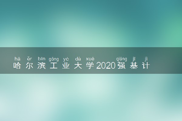 哈尔滨工业大学2020强基计划招生简章及专业