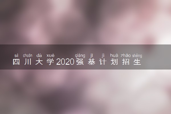 四川大学2020强基计划招生简章及专业