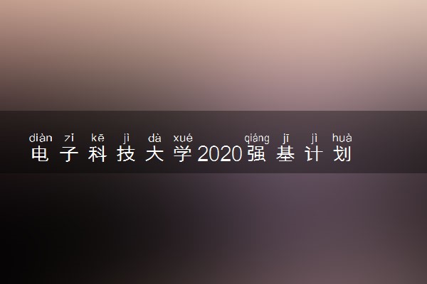 电子科技大学2020强基计划招生简章及专业