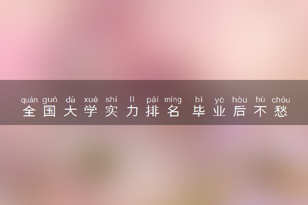 全国大学实力排名 毕业后不愁就业的大学