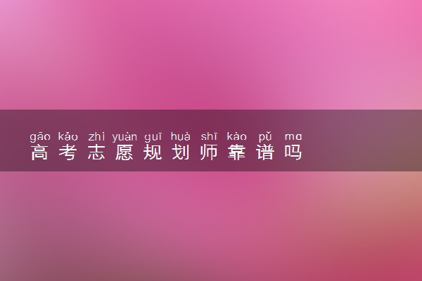 高考志愿规划师靠谱吗
