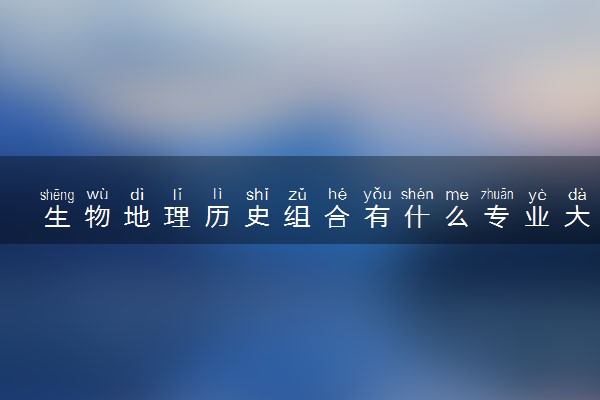 生物地理历史组合有什么专业大学可报