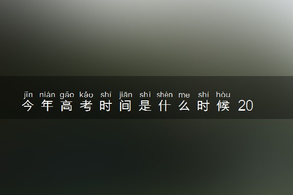 今年高考时间是什么时候 2020全国高考时间汇总