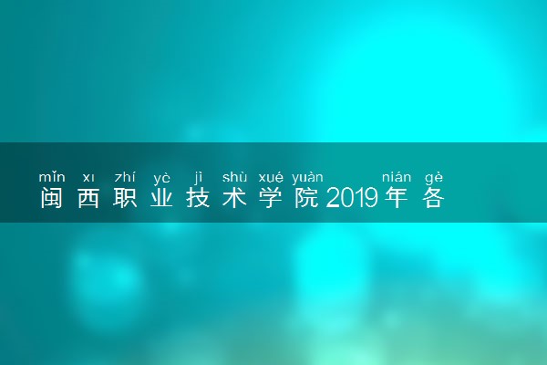 闽西职业技术学院2019年各省各专业录取分数线