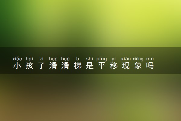 小孩子滑滑梯是平移现象吗