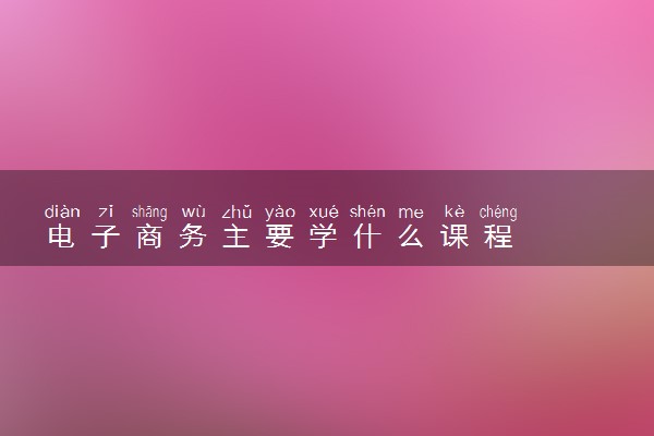 电子商务主要学什么课程