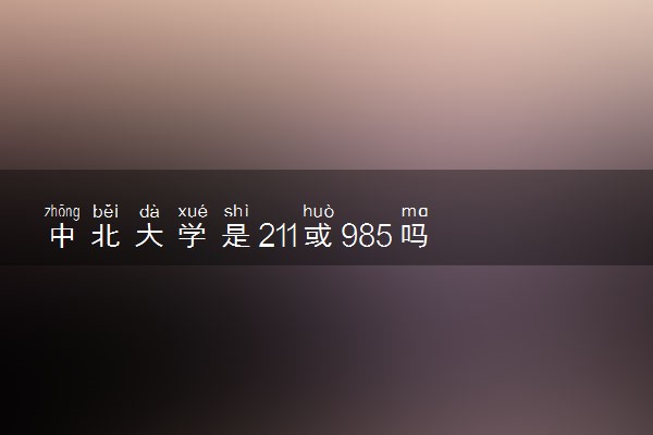 中北大学是211或985吗