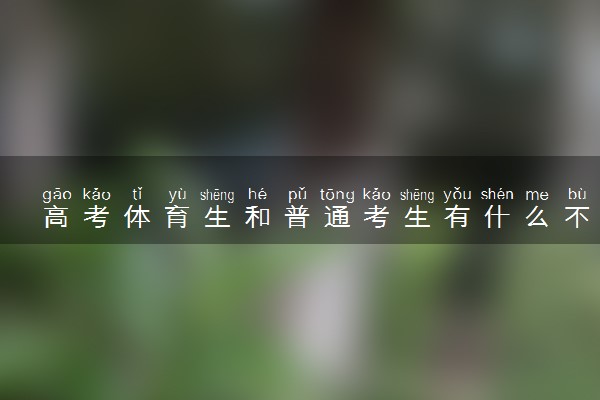 高考体育生和普通考生有什么不同