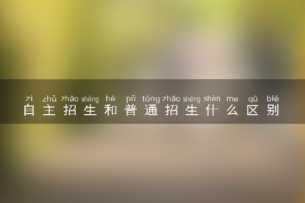 自主招生和普通招生什么区别