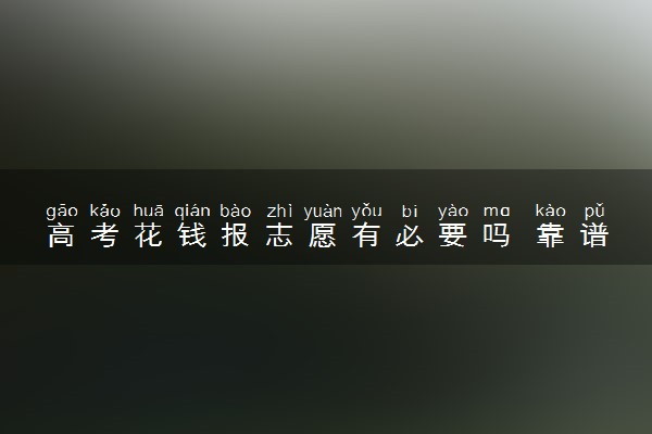 高考花钱报志愿有必要吗 靠谱吗