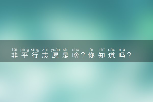 非平行志愿是啥？你知道吗？