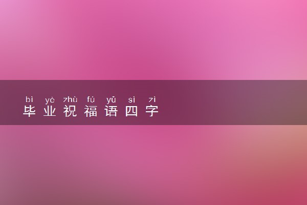 毕业祝福语四字