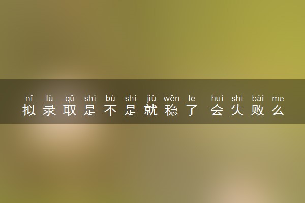 拟录取是不是就稳了 会失败么