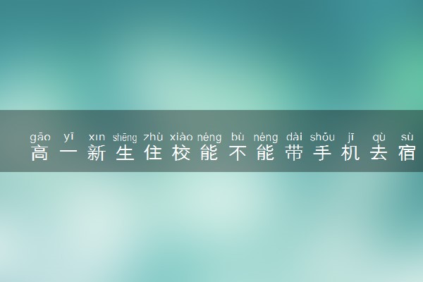 高一新生住校能不能带手机去宿舍