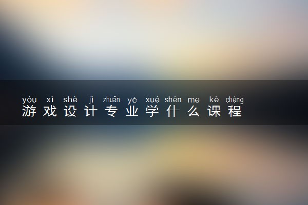 游戏设计专业学什么课程