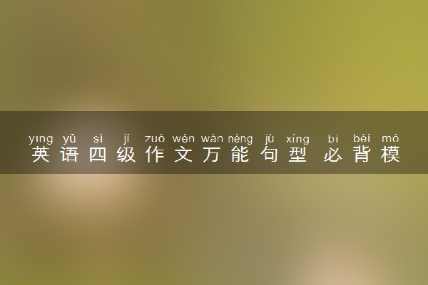英语四级作文万能句型 必背模板有哪些