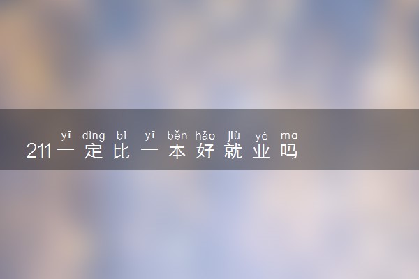 211一定比一本好就业吗